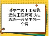 济宁二级土木建筑造价工程师可以挂靠吗一般多少钱一个月
