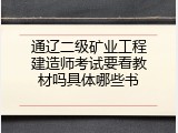 通辽二级矿业工程建造师考试要看教材吗具体哪些书
