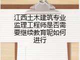 江西土木建筑专业监理工程师是否需要继续教育呢如何进行