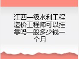江西一级水利工程造价工程师可以挂靠吗一般多少钱一个月
