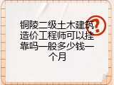 铜陵二级土木建筑造价工程师可以挂靠吗一般多少钱一个月
