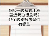 铜陵一级建筑工程建造师分级别吗？各个级别报考条件有哪些