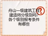 舟山一级建筑工程建造师分级别吗？各个级别报考条件有哪些