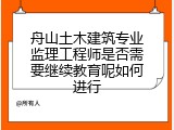 舟山土木建筑专业监理工程师是否需要继续教育呢如何进行