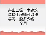 舟山二级土木建筑造价工程师可以挂靠吗一般多少钱一个月