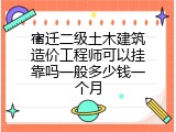 宿迁二级土木建筑造价工程师可以挂靠吗一般多少钱一个月