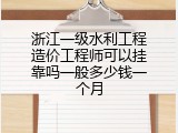 浙江一级水利工程造价工程师可以挂靠吗一般多少钱一个月