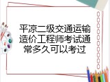 平凉二级交通运输造价工程师考试通常多久可以考过