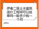 伊春二级土木建筑造价工程师可以挂靠吗一般多少钱一个月