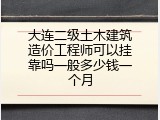 大连二级土木建筑造价工程师可以挂靠吗一般多少钱一个月
