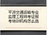 平凉交通运输专业监理工程师考证报考培训机构怎么选