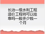 长治一级水利工程造价工程师可以挂靠吗一般多少钱一个月