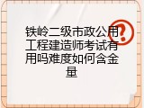 铁岭二级市政公用工程建造师考试有用吗难度如何含金量