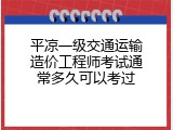 平凉一级交通运输造价工程师考试通常多久可以考过