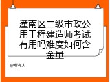 潼南区二级市政公用工程建造师考试有用吗难度如何含金量