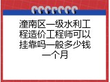 潼南区一级水利工程造价工程师可以挂靠吗一般多少钱一个月