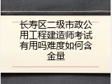 长寿区二级市政公用工程建造师考试有用吗难度如何含金量
