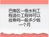 巴南区一级水利工程造价工程师可以挂靠吗一般多少钱一个月
