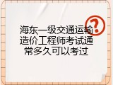 海东一级交通运输造价工程师考试通常多久可以考过