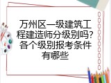 万州区一级建筑工程建造师分级别吗？各个级别报考条件有哪些