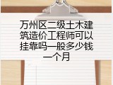 万州区二级土木建筑造价工程师可以挂靠吗一般多少钱一个月
