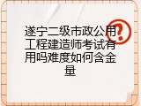 遂宁二级市政公用工程建造师考试有用吗难度如何含金量