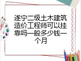 遂宁二级土木建筑造价工程师可以挂靠吗一般多少钱一个月