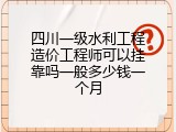 四川一级水利工程造价工程师可以挂靠吗一般多少钱一个月