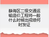 静海区二级交通运输造价工程师一般什么时候出成绩何时发证