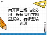南开区二级市政公用工程建造师在哪里报名，有哪些培训班