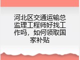 河北区交通运输总监理工程师好找工作吗，如何领取国家补贴