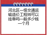 河北区一级交通运输造价工程师可以挂靠吗一般多少钱一个月
