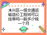 大兴区一级交通运输造价工程师可以挂靠吗一般多少钱一个月