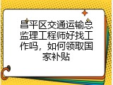 昌平区交通运输总监理工程师好找工作吗，如何领取国家补贴