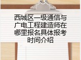 西城区一级通信与广电工程建造师在哪里报名具体报考时间介绍