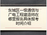 东城区一级通信与广电工程建造师在哪里报名具体报考时间介绍