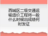 西城区二级交通运输造价工程师一般什么时候出成绩何时发证