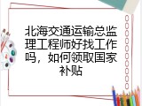 北海交通运输总监理工程师好找工作吗，如何领取国家补贴