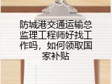 防城港交通运输总监理工程师好找工作吗，如何领取国家补贴
