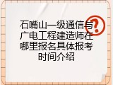 石嘴山一级通信与广电工程建造师在哪里报名具体报考时间介绍