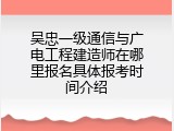 吴忠一级通信与广电工程建造师在哪里报名具体报考时间介绍