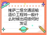 拉萨二级交通运输造价工程师一般什么时候出成绩何时发证