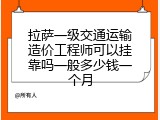 拉萨一级交通运输造价工程师可以挂靠吗一般多少钱一个月