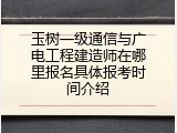 玉树一级通信与广电工程建造师在哪里报名具体报考时间介绍