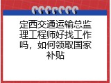 定西交通运输总监理工程师好找工作吗，如何领取国家补贴