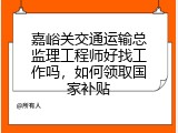 嘉峪关交通运输总监理工程师好找工作吗，如何领取国家补贴