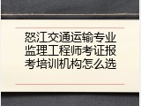 怒江交通运输专业监理工程师考证报考培训机构怎么选