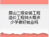 眉山二级安装工程造价工程师大概多少学费好就业吗