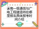 云南一级通信与广电工程建造师在哪里报名具体报考时间介绍