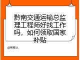 黔南交通运输总监理工程师好找工作吗，如何领取国家补贴
